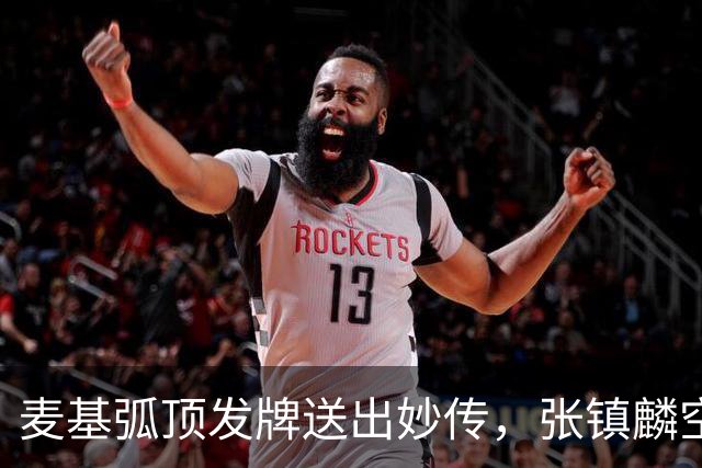 麦基弧顶发牌送出妙传，张镇麟空切接球轻松打进连拿4分