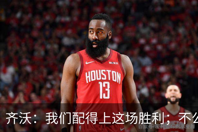 齐沃：我们配得上这场胜利；不公判罚并没有击垮我们