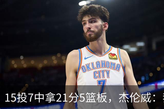 15投7中拿21分5篮板，杰伦威：我们正在找回之前的能量