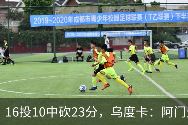 16投10中砍23分，乌度卡：阿门无论持球无球都能冲击禁区