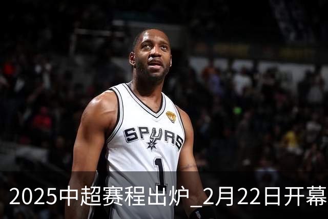 2025中超赛程出炉 2月22日开幕11月22日结束