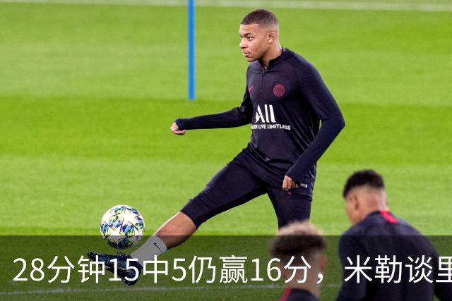 28分钟15中5仍赢16分，米勒谈里德：先帮他找回节奏