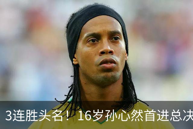 3连胜头名！16岁孙心然首进总决赛4强，已超同期郑钦文，奖金10万