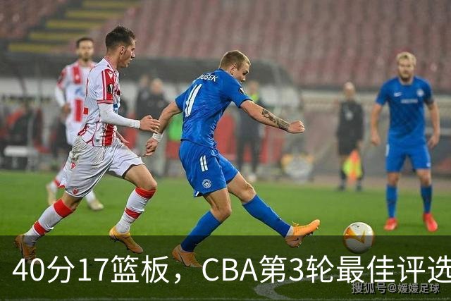 40分17篮板，CBA第3轮最佳评选他数据最扎眼