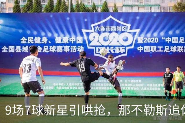9场7球新星引哄抢，那不勒斯追佐马遇罗马英超围堵