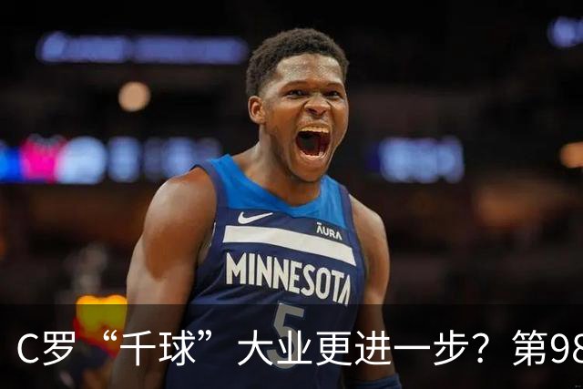 C罗“千球”大业更进一步？第982球归属仍存两套口径