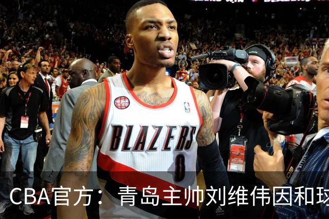 CBA官方：青岛主帅刘维伟因和球迷发生口角被罚4万