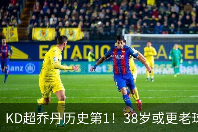 KD超乔丹历史第1！38岁或更老球员赛季前4战得分榜 23年老詹第3