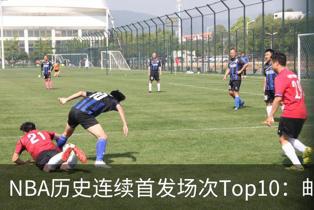 NBA历史连续首发场次Top10：邮差1635场第一 保罗5詹姆斯6 威少10