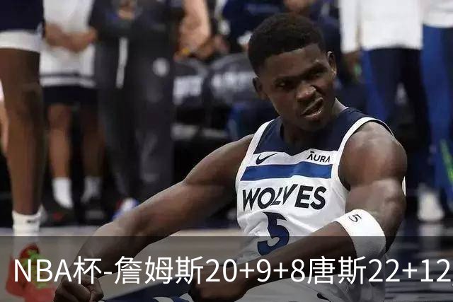 NBA杯-詹姆斯20+9+8唐斯22+12 马克西27分76人胜尼克斯