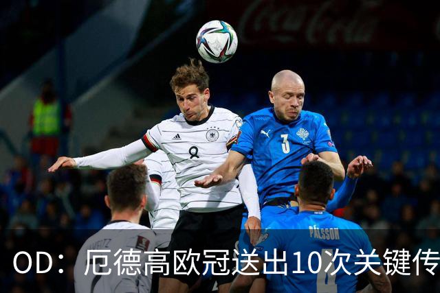 OD：厄德高欧冠送出10次关键传球，领跑英超球员榜